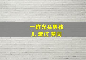 一群光头男孩儿 难过 赞同